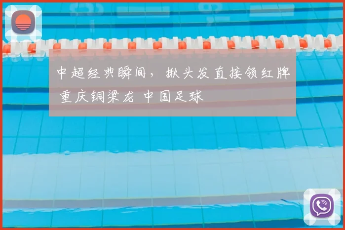 中超经典瞬间，揪头发直接领红牌 重庆铜梁龙 中国足球