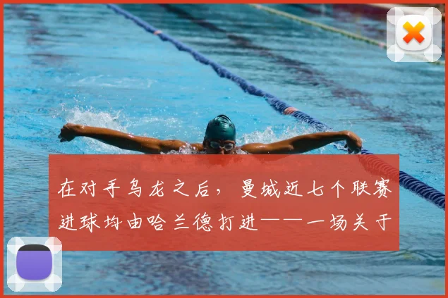 在对手乌龙之后，曼城近七个联赛进球均由哈兰德打进——一场关于专注与高效的解码