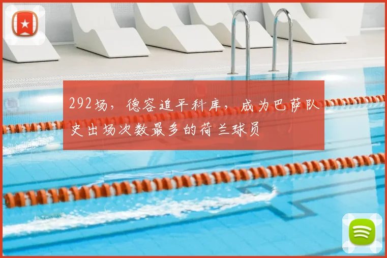 292场，德容追平科库，成为巴萨队史出场次数最多的荷兰球员