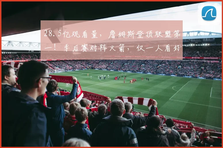 28.5亿观看量，詹姆斯登顶联盟第一！季后赛对阵火箭，仅一人看好