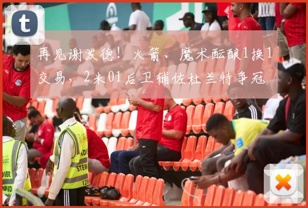 再见谢泼德！火箭、魔术酝酿1换1交易，2米01后卫辅佐杜兰特争冠