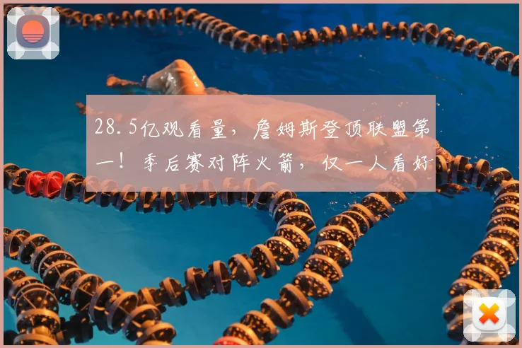 28.5亿观看量，詹姆斯登顶联盟第一！季后赛对阵火箭，仅一人看好