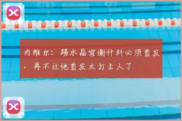 内维尔：踢水晶宫谢什科必须首发，再不让他首发太打击人了